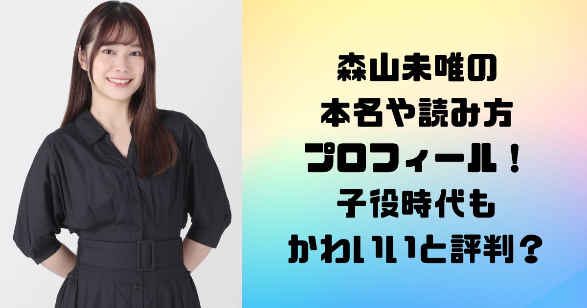 森山未唯の 本名や読み方 プロフィール！ 子役時代も かわいいと評判？水ダウ