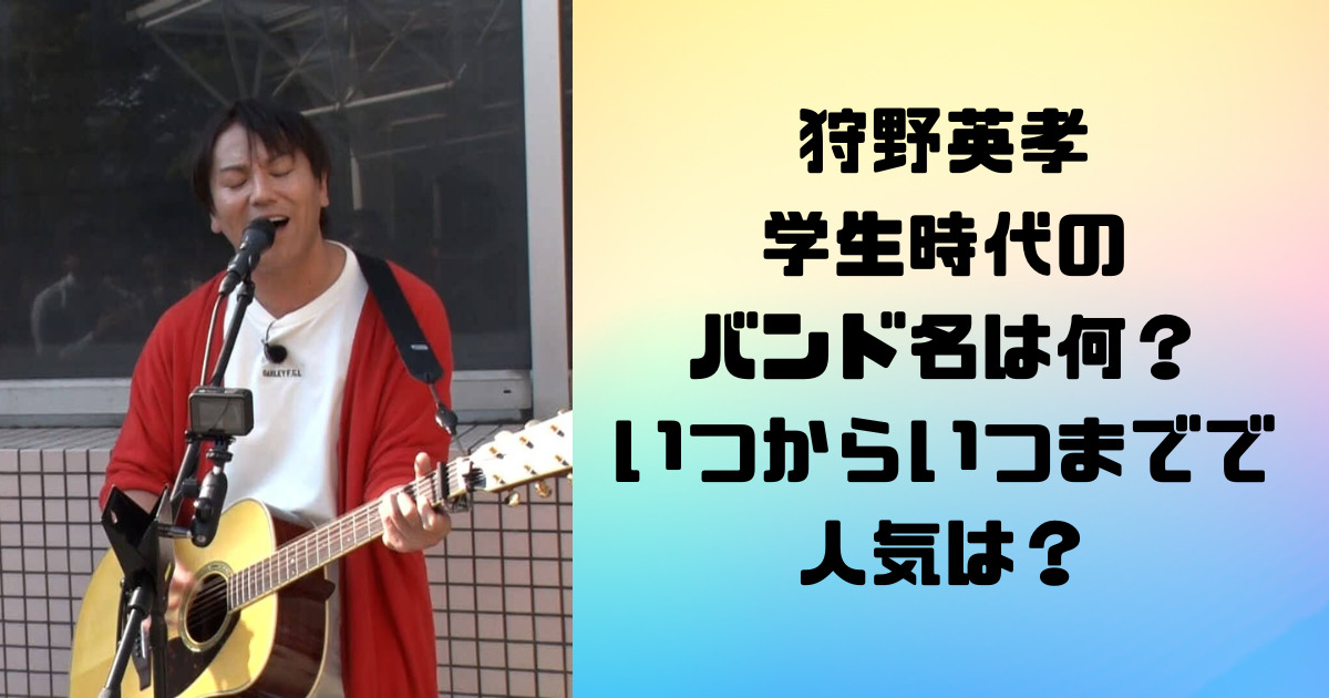 狩野英孝学生時代のバンド名は何？いつからいつまでで人気は？
