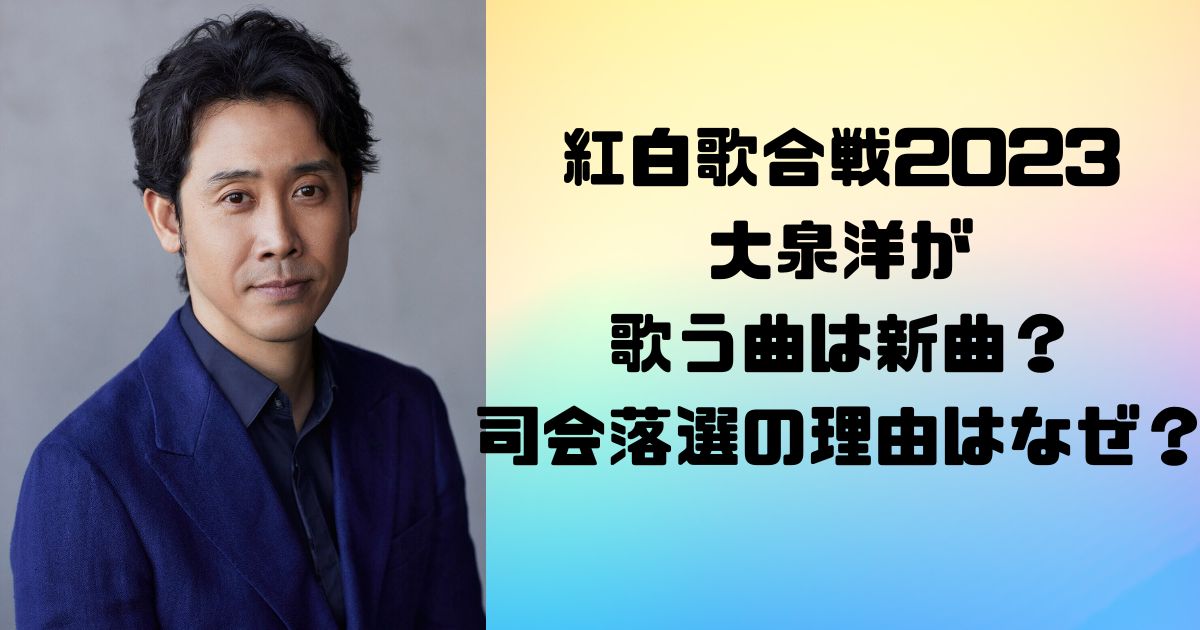 紅白歌合戦2023大泉洋が歌う曲は新曲？司会落選の理由はなぜ？