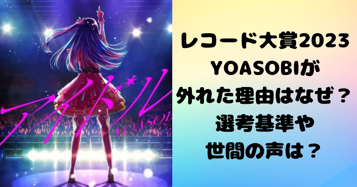 レコード大賞2023にYOASOBIが外れた理由はなぜ？選考基準や世間の声は？