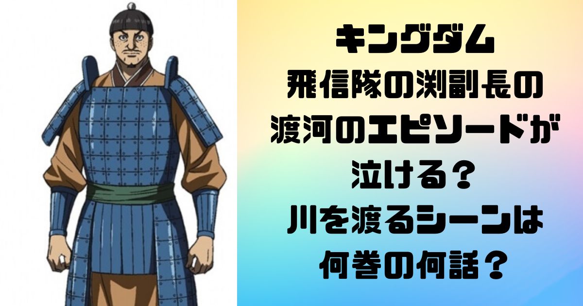 キングダム飛信隊の渕副長の渡河のエピソードが泣ける？川を渡るシーンは何巻の何話？