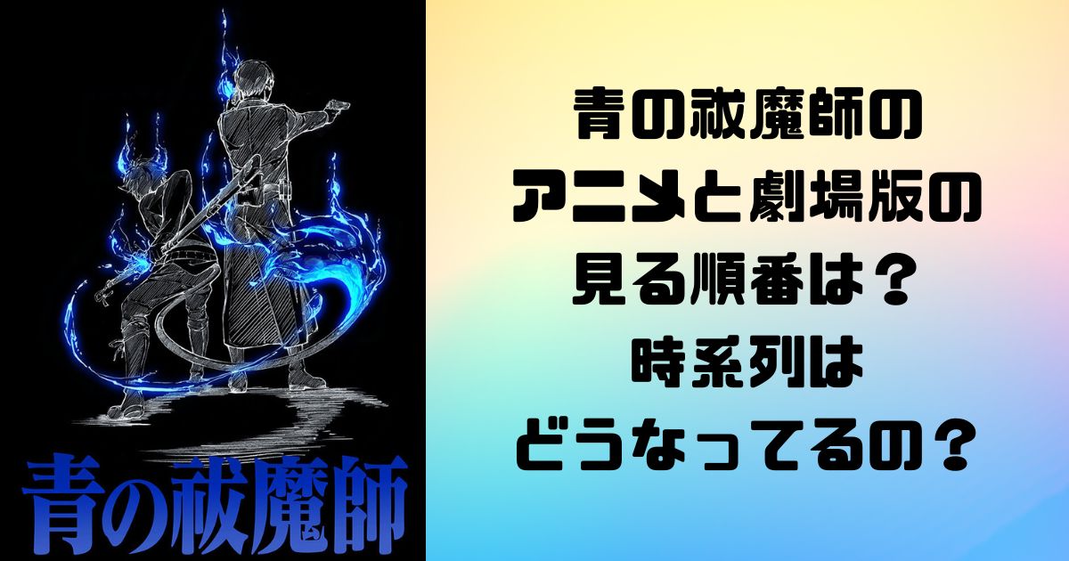 青の祓魔師のアニメと劇場版の見る順番は？時系列はどうなってるの？